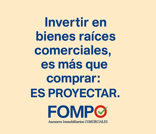 Invertir en bienes raíces comerciales, es más que comprar: es proyectar. FOMPO asesores inmobiliarios especializados en bienes raíces comerciales confiables y rentables.