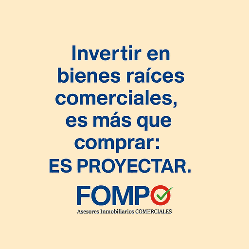 Invertir en bienes raíces comerciales, es más que comprar: es proyectar. FOMPO asesores inmobiliarios especializados en bienes raíces comerciales confiables y rentables.